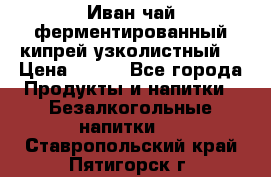 Иван-чай ферментированный(кипрей узколистный) › Цена ­ 120 - Все города Продукты и напитки » Безалкогольные напитки   . Ставропольский край,Пятигорск г.